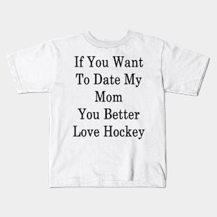 If You Want To Date My Mom You Better Love Hockey Kids T-Shirt